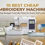10 Best Cheap Embroidery Machines for Your Budget 